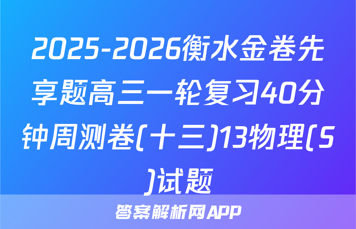 2025-2026衡水金卷先享题高三一轮复习40分钟周测卷(十三)13物理(S)试题