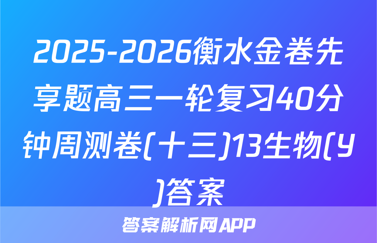 2025-2026衡水金卷先享题高三一轮复习40分钟周测卷(十三)13生物(Y)答案