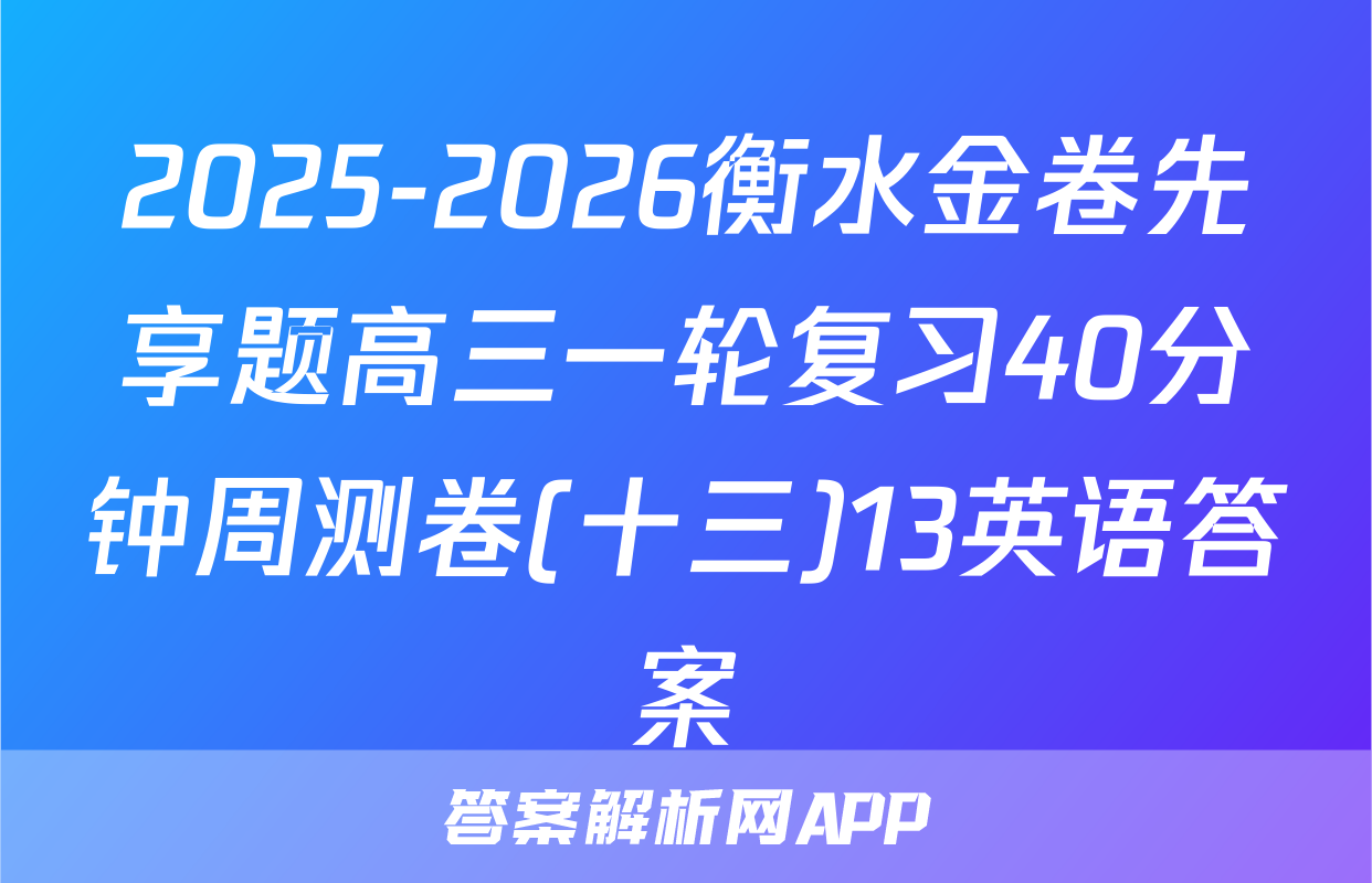 2025-2026衡水金卷先享题高三一轮复习40分钟周测卷(十三)13英语答案