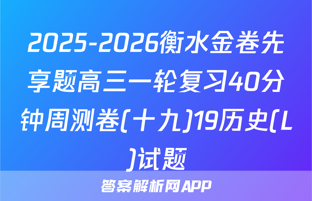 2025-2026衡水金卷先享题高三一轮复习40分钟周测卷(十九)19历史(L)试题