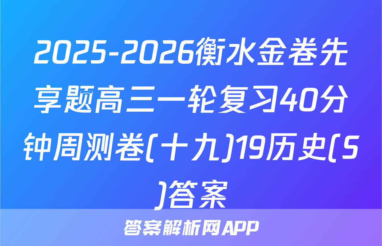2025-2026衡水金卷先享题高三一轮复习40分钟周测卷(十九)19历史(S)答案