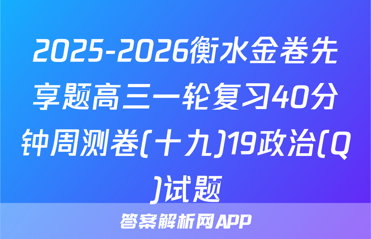 2025-2026衡水金卷先享题高三一轮复习40分钟周测卷(十九)19政治(Q)试题
