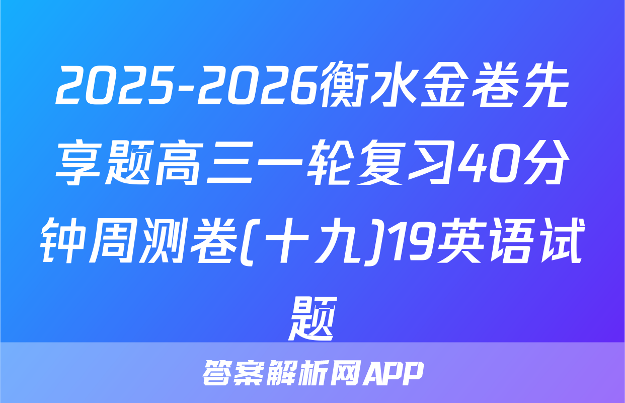 2025-2026衡水金卷先享题高三一轮复习40分钟周测卷(十九)19英语试题