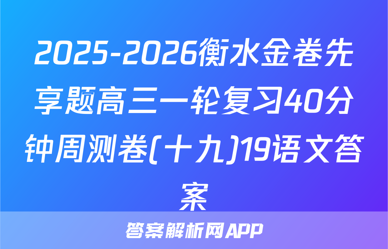 2025-2026衡水金卷先享题高三一轮复习40分钟周测卷(十九)19语文答案