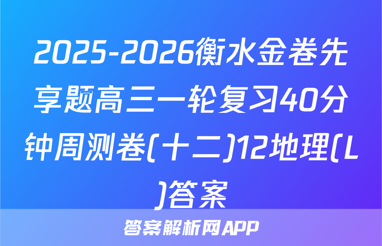 2025-2026衡水金卷先享题高三一轮复习40分钟周测卷(十二)12地理(L)答案