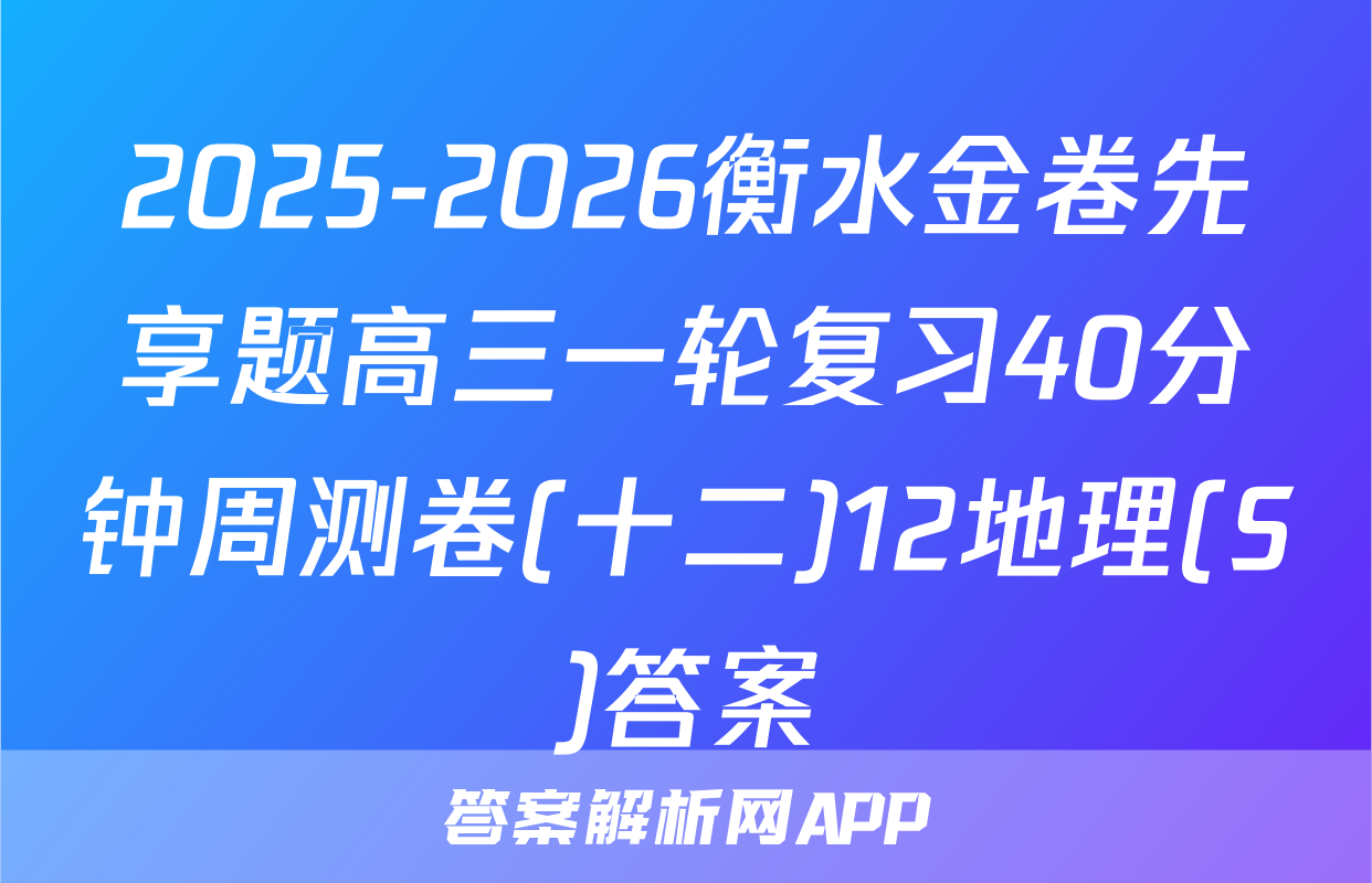 2025-2026衡水金卷先享题高三一轮复习40分钟周测卷(十二)12地理(S)答案