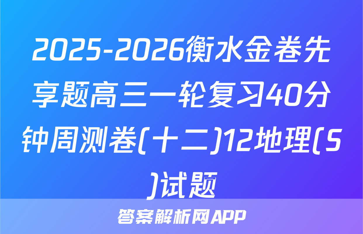 2025-2026衡水金卷先享题高三一轮复习40分钟周测卷(十二)12地理(S)试题