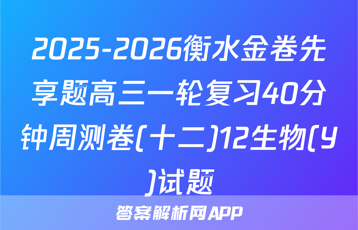 2025-2026衡水金卷先享题高三一轮复习40分钟周测卷(十二)12生物(Y)试题