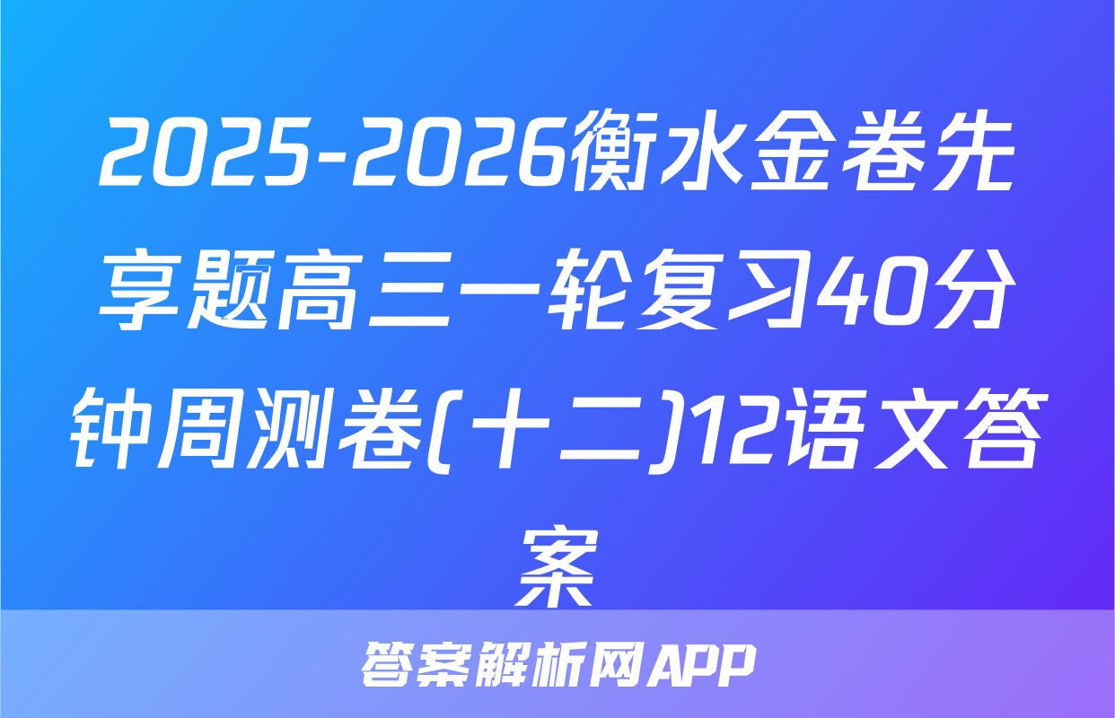 2025-2026衡水金卷先享题高三一轮复习40分钟周测卷(十二)12语文答案