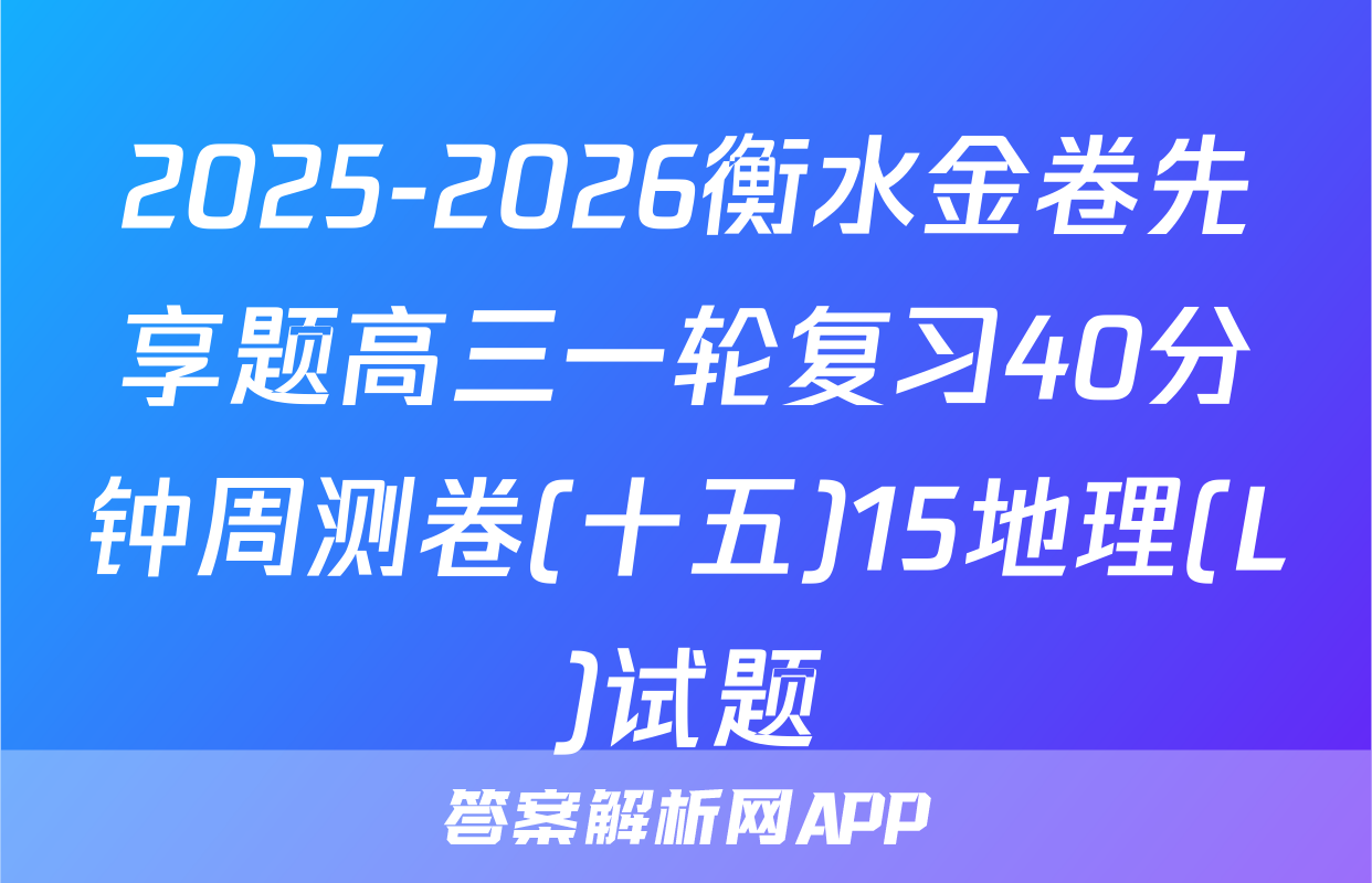 2025-2026衡水金卷先享题高三一轮复习40分钟周测卷(十五)15地理(L)试题