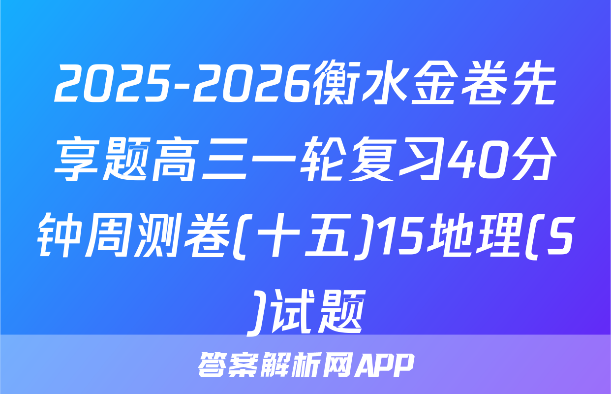 2025-2026衡水金卷先享题高三一轮复习40分钟周测卷(十五)15地理(S)试题