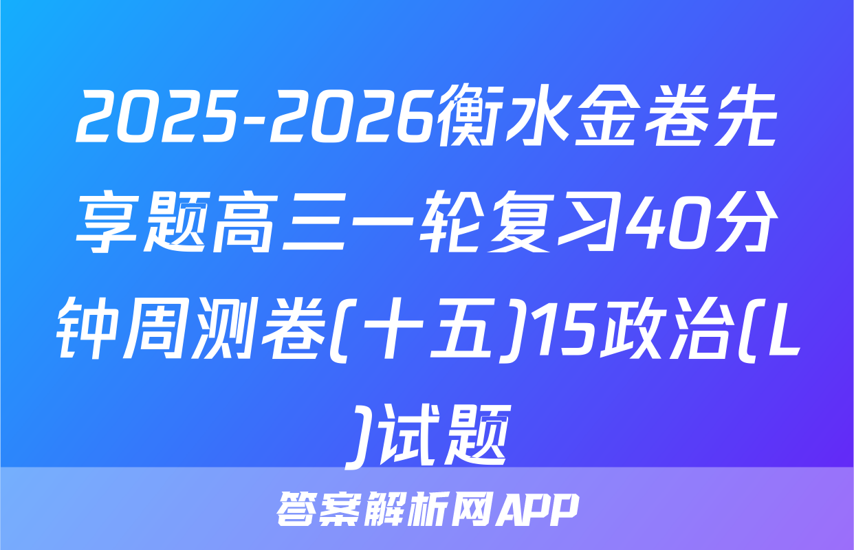 2025-2026衡水金卷先享题高三一轮复习40分钟周测卷(十五)15政治(L)试题