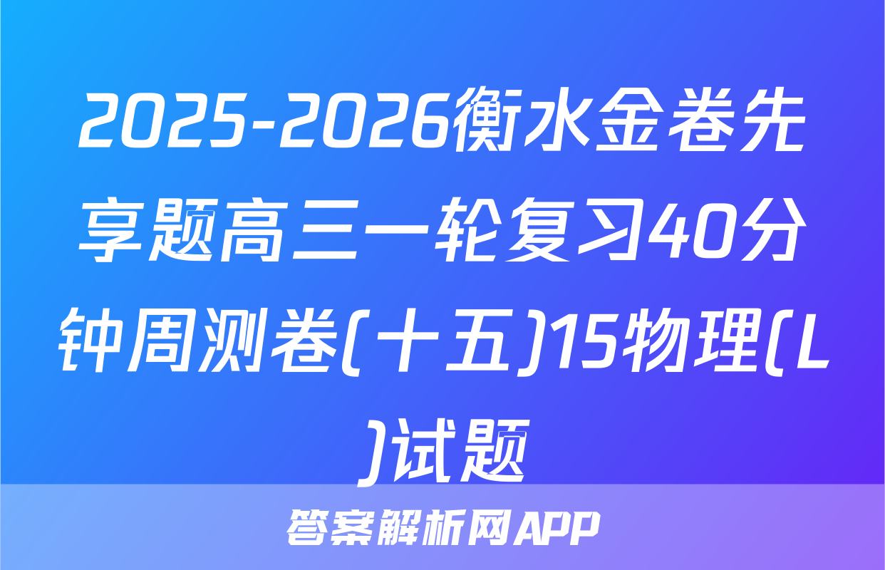 2025-2026衡水金卷先享题高三一轮复习40分钟周测卷(十五)15物理(L)试题