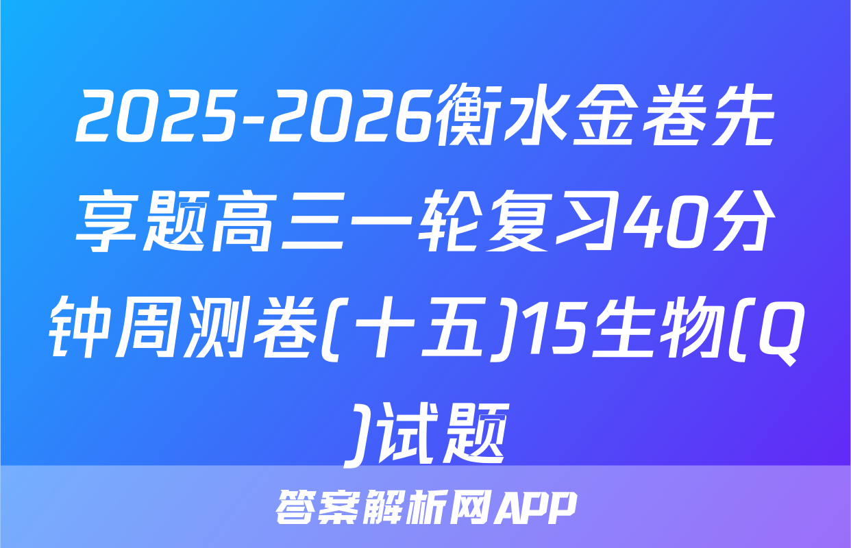 2025-2026衡水金卷先享题高三一轮复习40分钟周测卷(十五)15生物(Q)试题