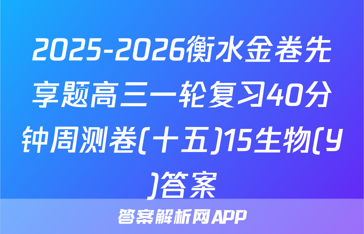 2025-2026衡水金卷先享题高三一轮复习40分钟周测卷(十五)15生物(Y)答案