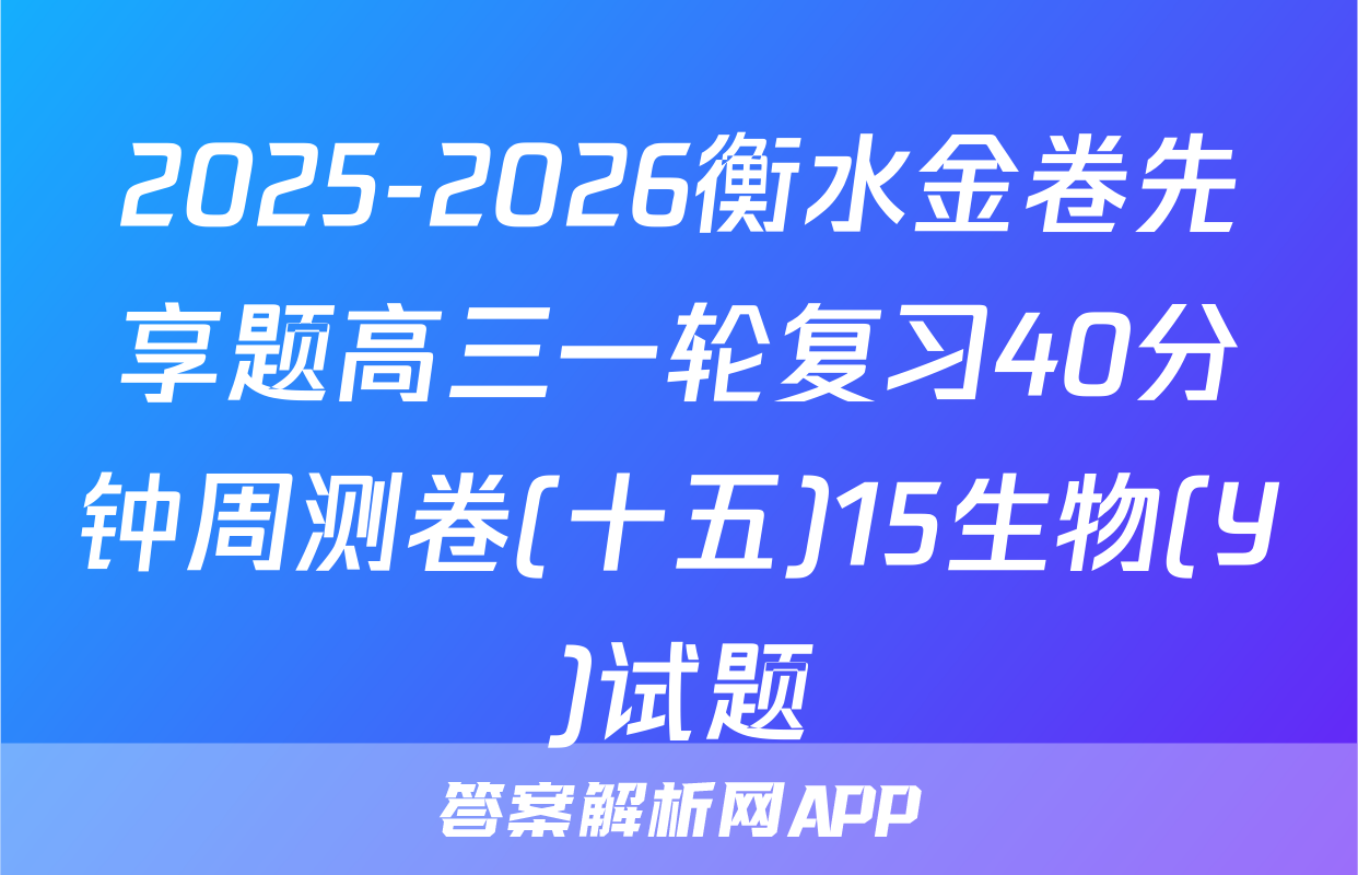 2025-2026衡水金卷先享题高三一轮复习40分钟周测卷(十五)15生物(Y)试题