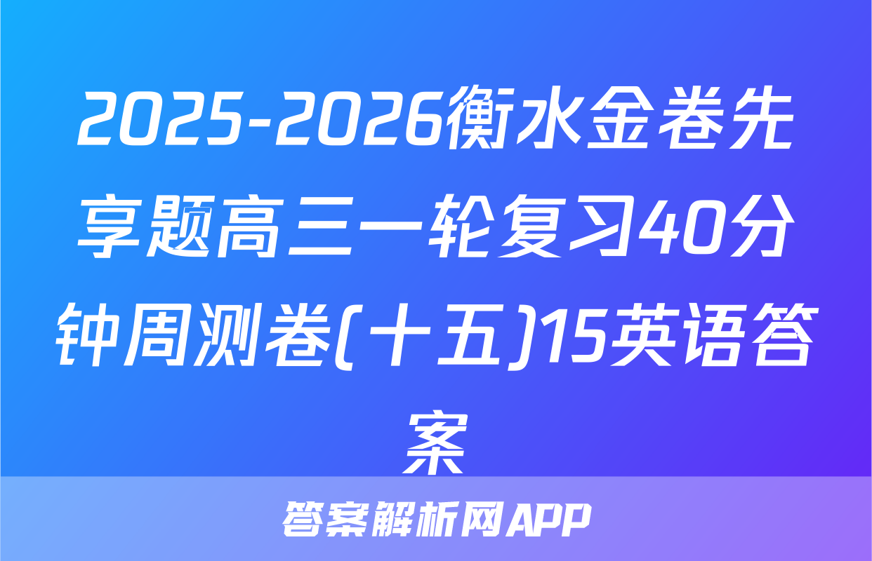 2025-2026衡水金卷先享题高三一轮复习40分钟周测卷(十五)15英语答案