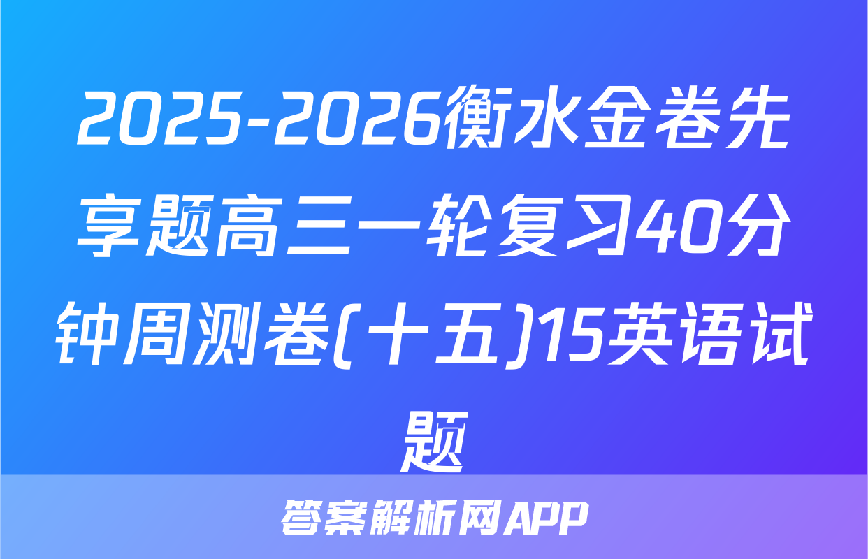 2025-2026衡水金卷先享题高三一轮复习40分钟周测卷(十五)15英语试题