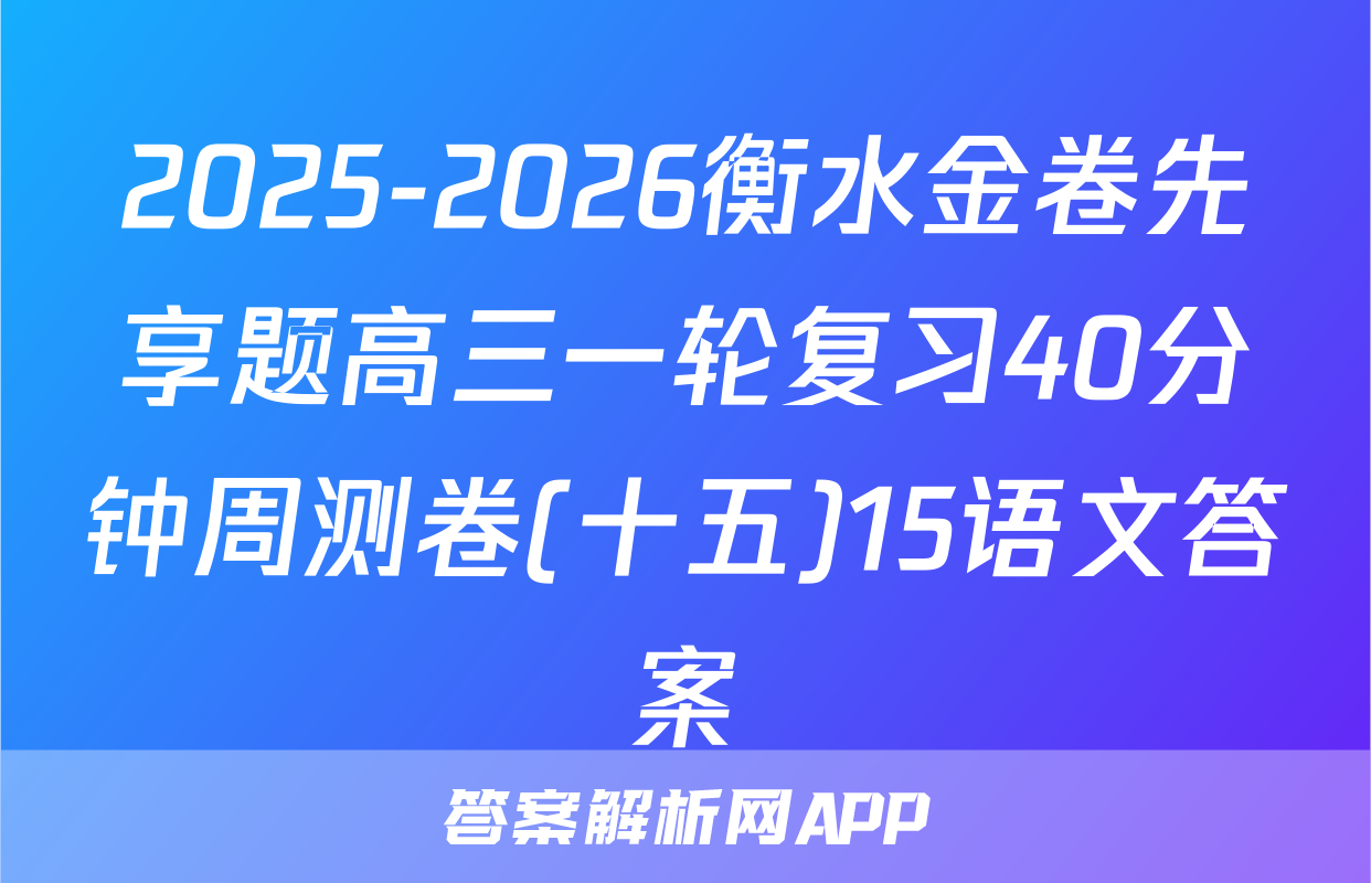 2025-2026衡水金卷先享题高三一轮复习40分钟周测卷(十五)15语文答案