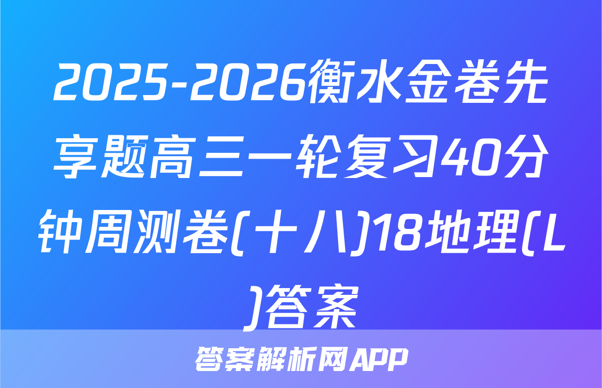 2025-2026衡水金卷先享题高三一轮复习40分钟周测卷(十八)18地理(L)答案