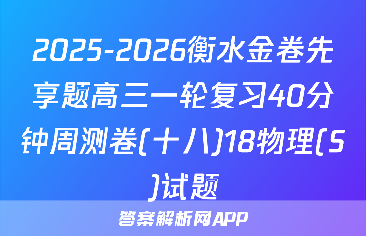 2025-2026衡水金卷先享题高三一轮复习40分钟周测卷(十八)18物理(S)试题