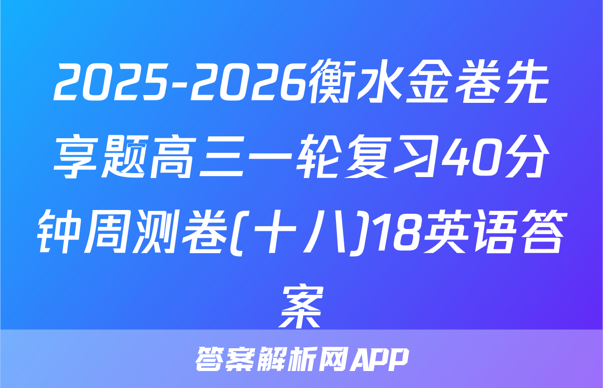 2025-2026衡水金卷先享题高三一轮复习40分钟周测卷(十八)18英语答案