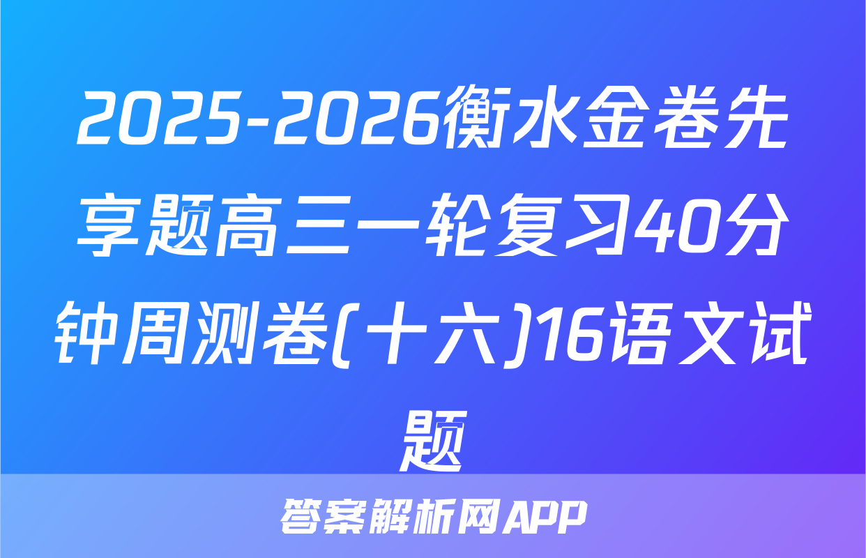 2025-2026衡水金卷先享题高三一轮复习40分钟周测卷(十六)16语文试题