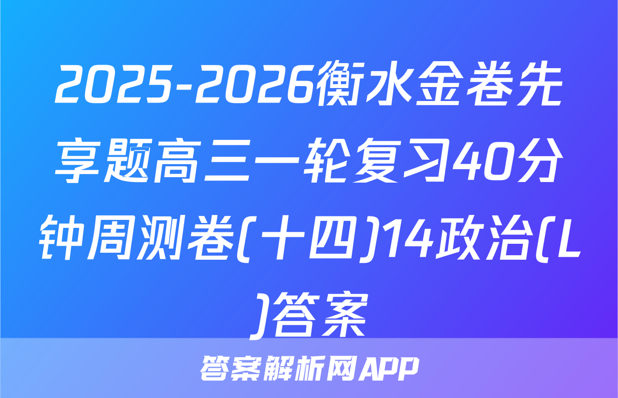 2025-2026衡水金卷先享题高三一轮复习40分钟周测卷(十四)14政治(L)答案