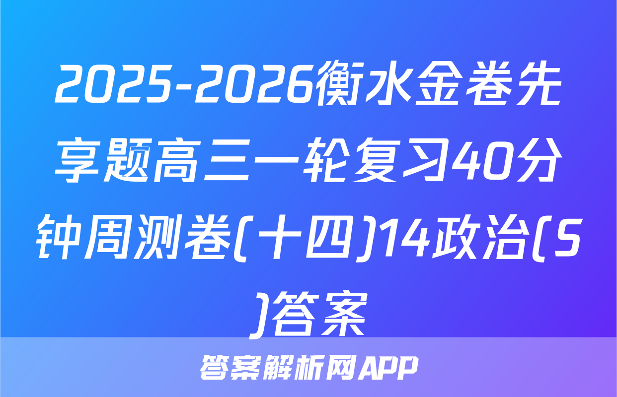 2025-2026衡水金卷先享题高三一轮复习40分钟周测卷(十四)14政治(S)答案