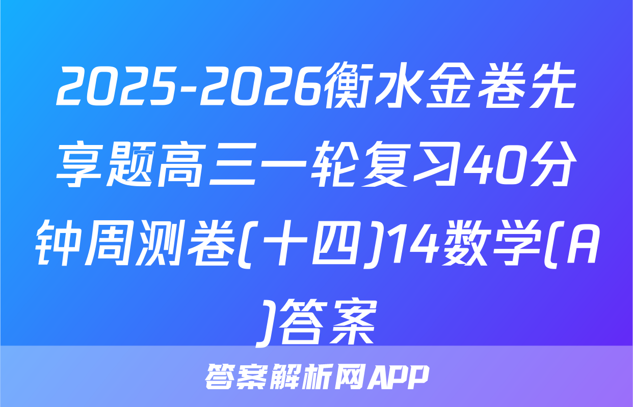 2025-2026衡水金卷先享题高三一轮复习40分钟周测卷(十四)14数学(A)答案