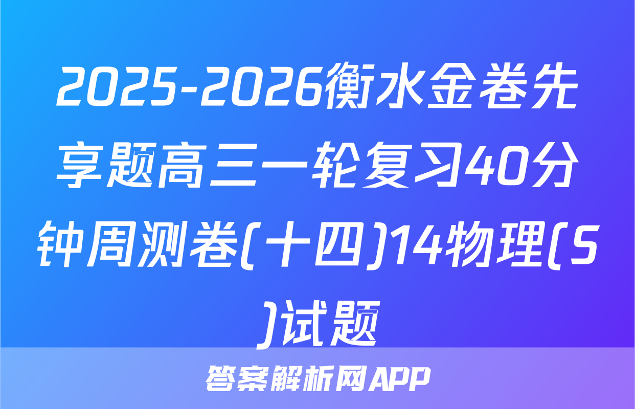 2025-2026衡水金卷先享题高三一轮复习40分钟周测卷(十四)14物理(S)试题