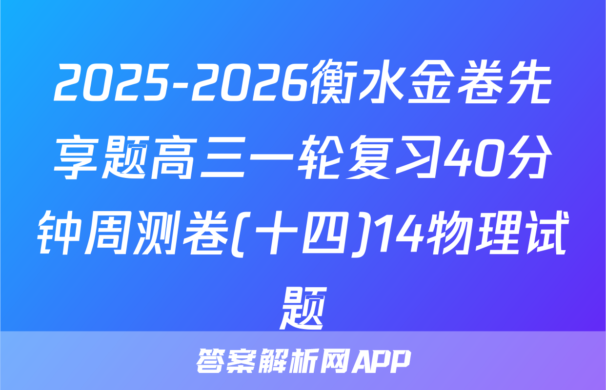 2025-2026衡水金卷先享题高三一轮复习40分钟周测卷(十四)14物理试题