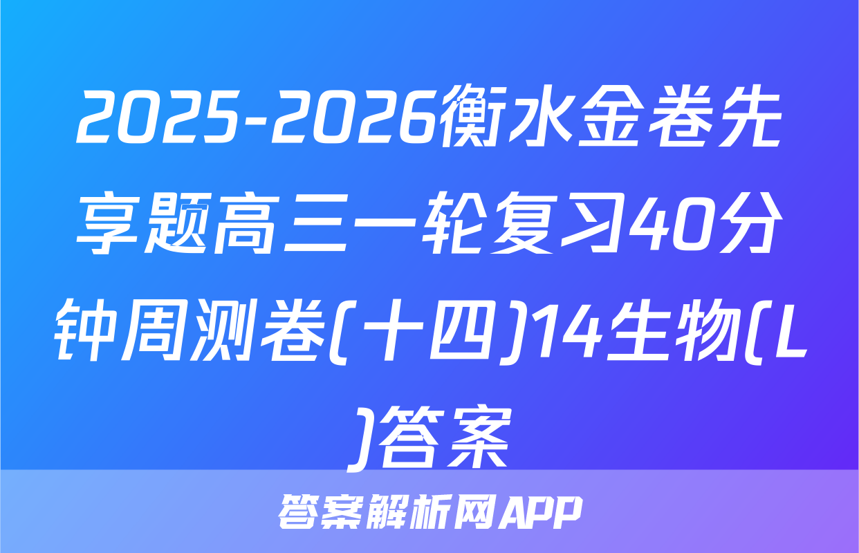 2025-2026衡水金卷先享题高三一轮复习40分钟周测卷(十四)14生物(L)答案
