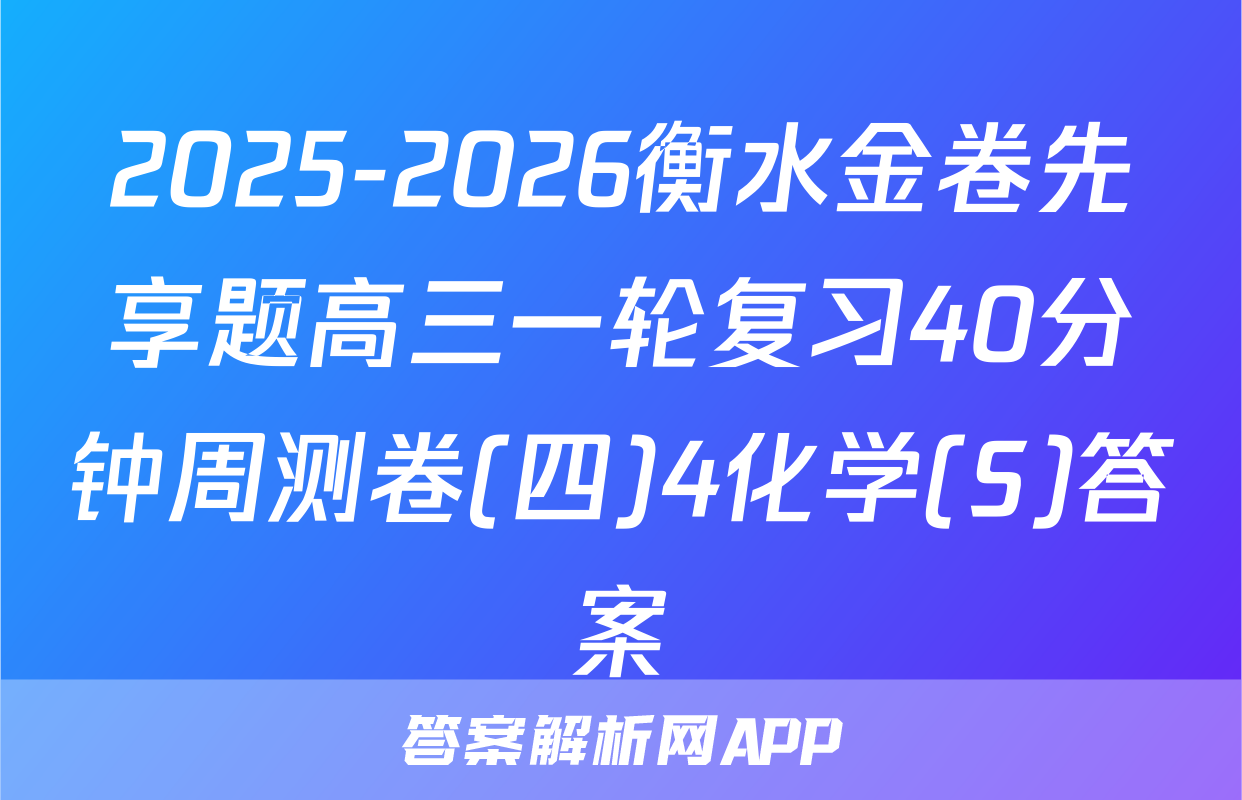 2025-2026衡水金卷先享题高三一轮复习40分钟周测卷(四)4化学(S)答案