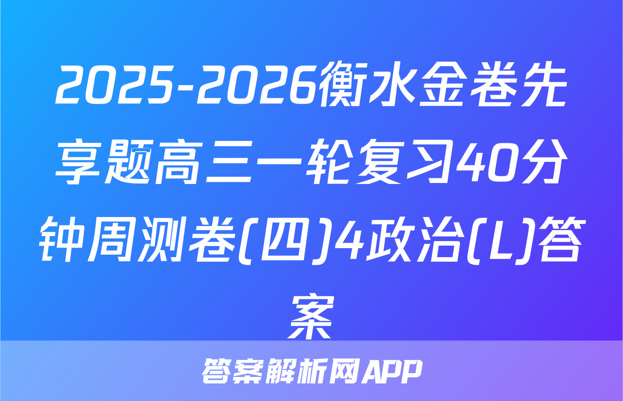 2025-2026衡水金卷先享题高三一轮复习40分钟周测卷(四)4政治(L)答案