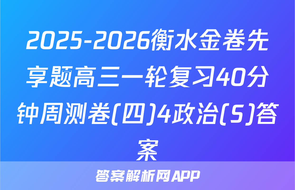 2025-2026衡水金卷先享题高三一轮复习40分钟周测卷(四)4政治(S)答案