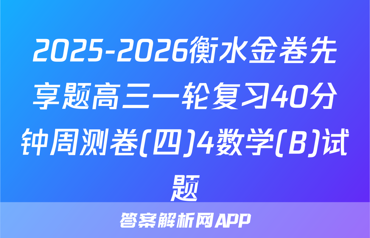 2025-2026衡水金卷先享题高三一轮复习40分钟周测卷(四)4数学(B)试题