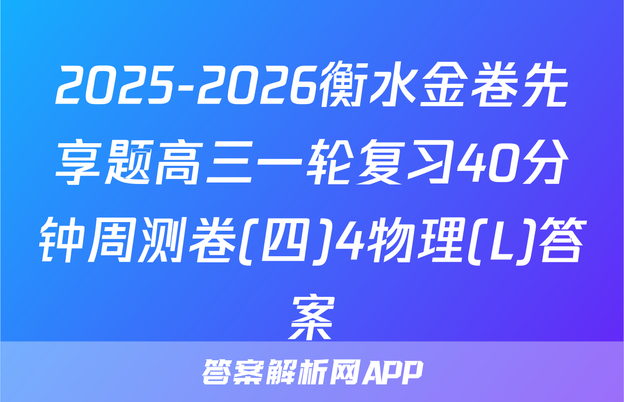 2025-2026衡水金卷先享题高三一轮复习40分钟周测卷(四)4物理(L)答案