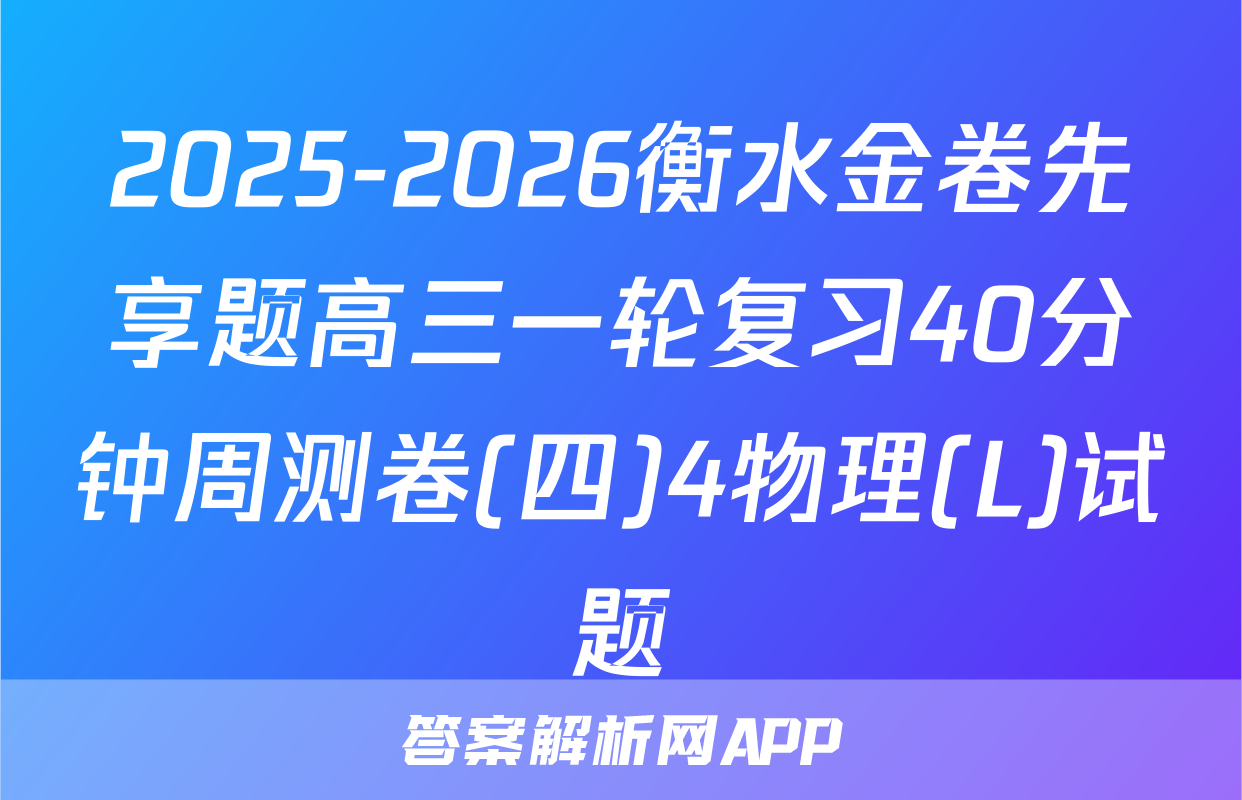 2025-2026衡水金卷先享题高三一轮复习40分钟周测卷(四)4物理(L)试题