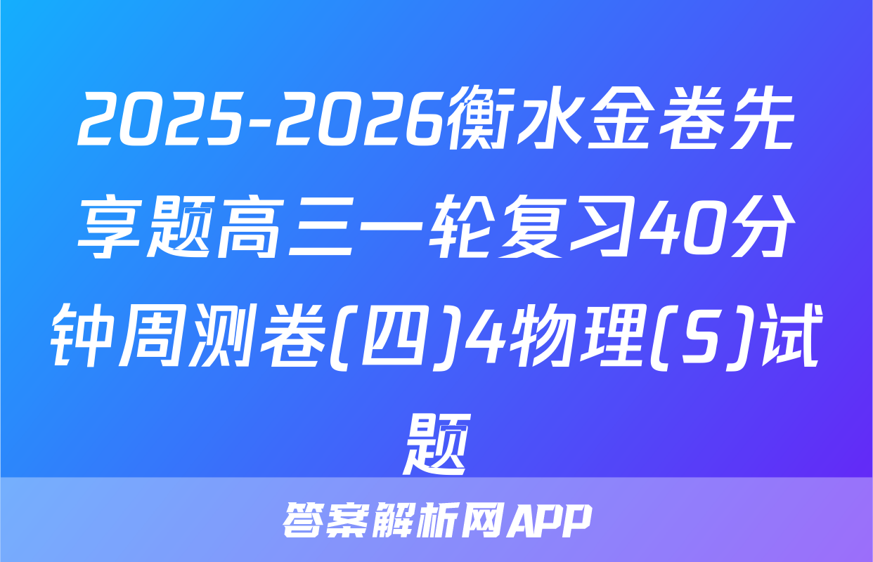2025-2026衡水金卷先享题高三一轮复习40分钟周测卷(四)4物理(S)试题