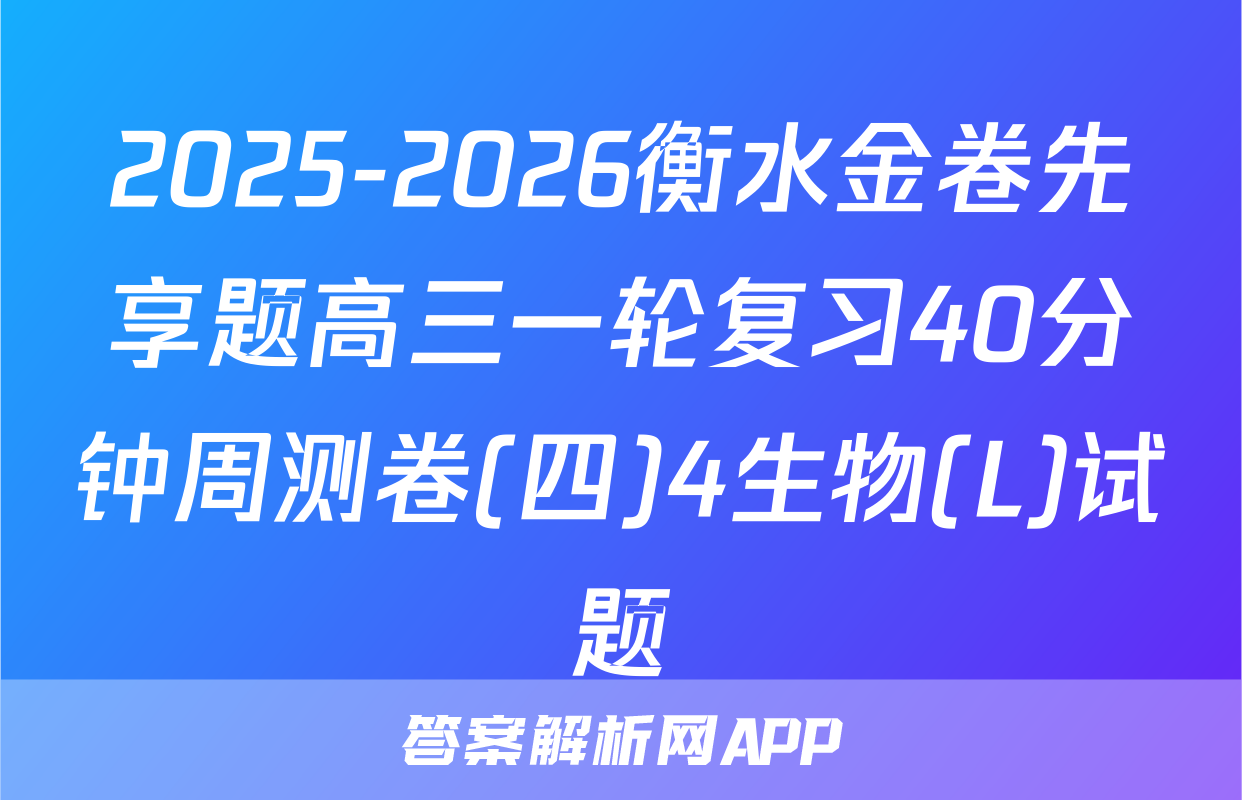 2025-2026衡水金卷先享题高三一轮复习40分钟周测卷(四)4生物(L)试题