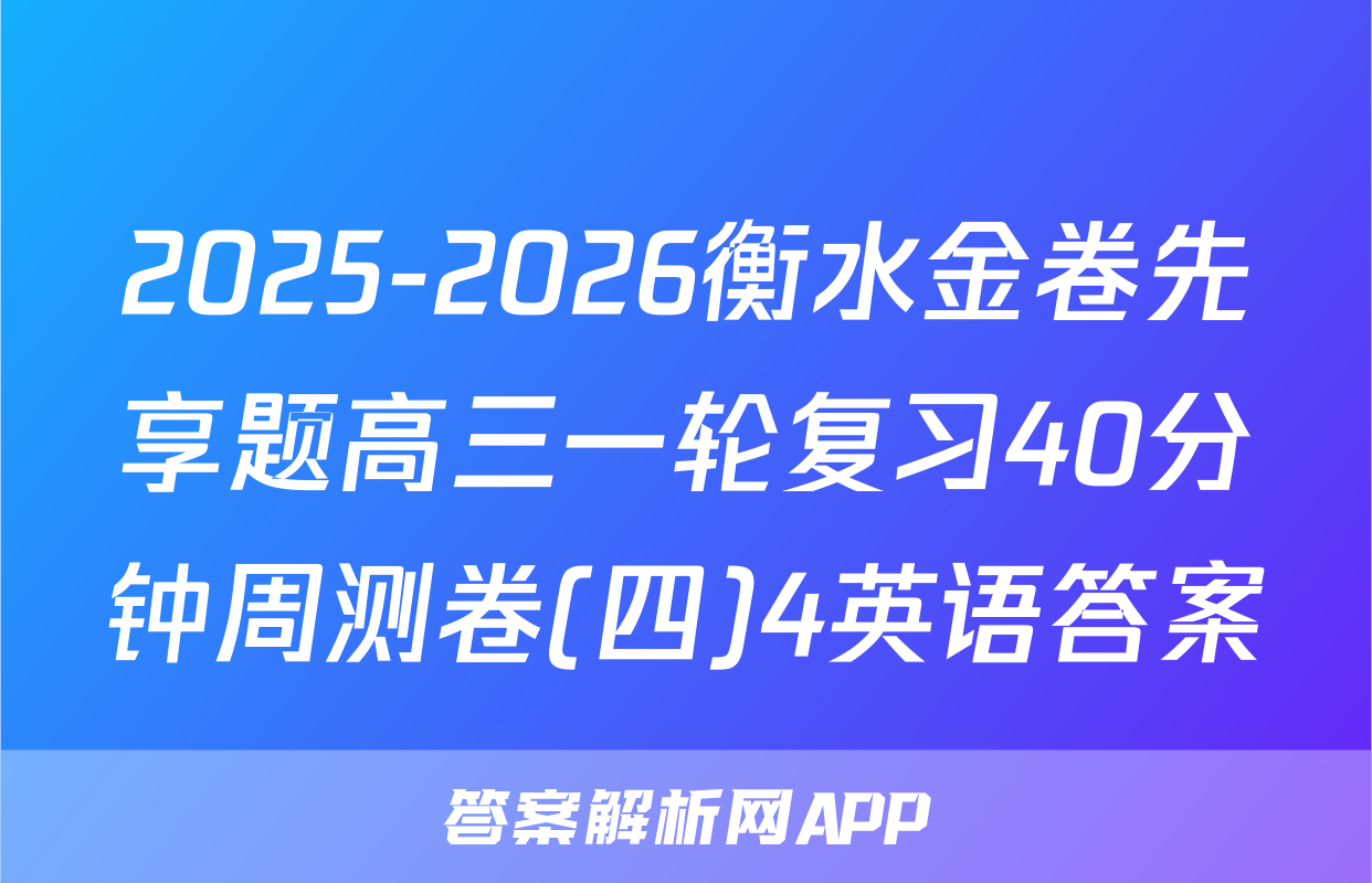 2025-2026衡水金卷先享题高三一轮复习40分钟周测卷(四)4英语答案