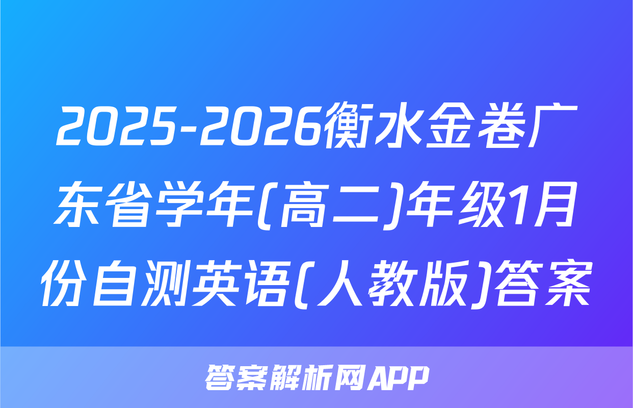 2025-2026衡水金卷广东省学年(高二)年级1月份自测英语(人教版)答案