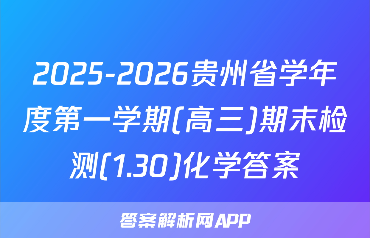 2025-2026贵州省学年度第一学期(高三)期末检测(1.30)化学答案