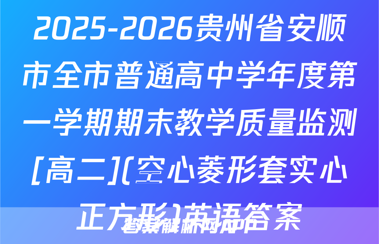 2025-2026贵州省安顺市全市普通高中学年度第一学期期末教学质量监测[高二](空心菱形套实心正方形)英语答案
