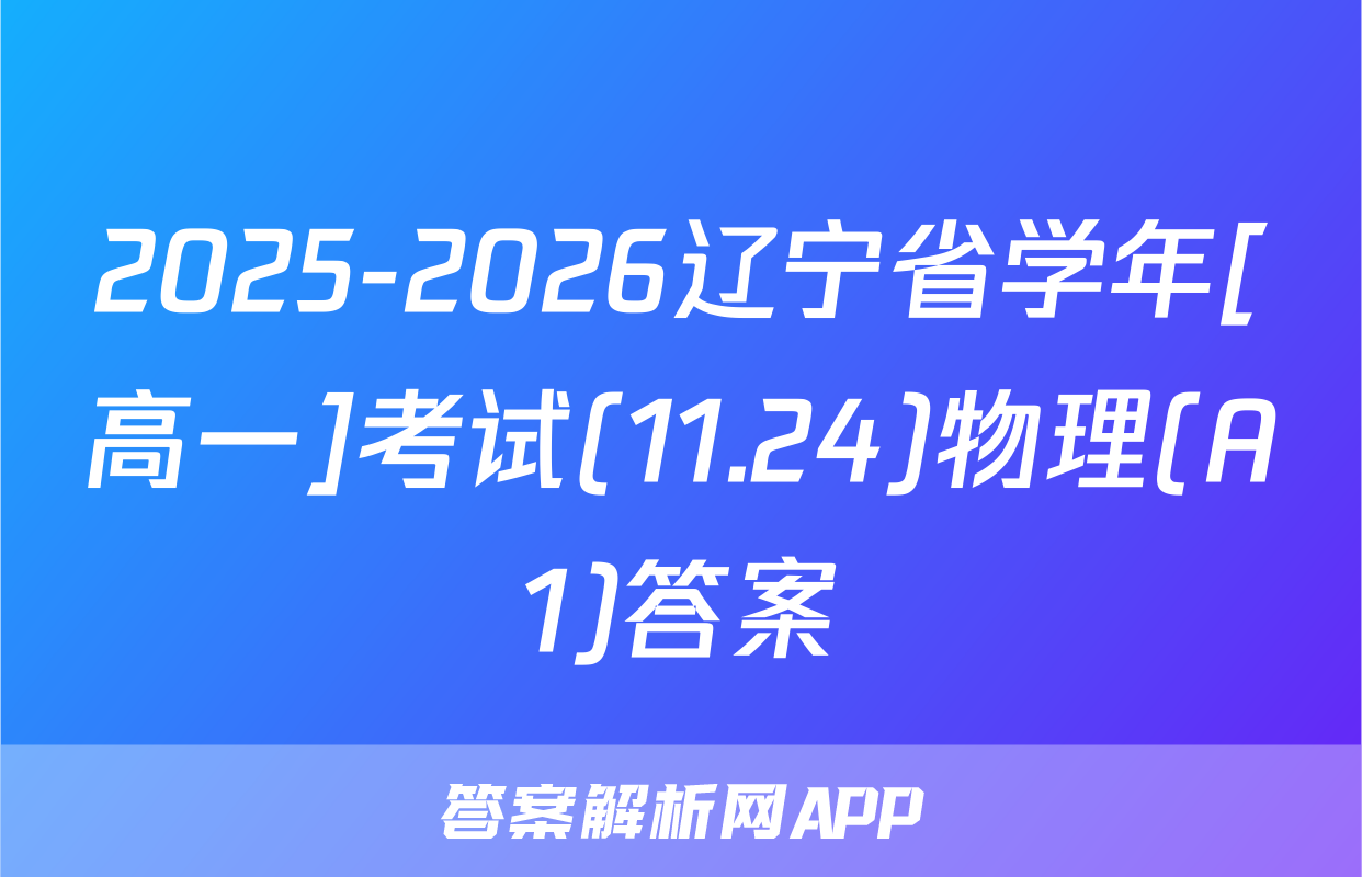 2025-2026辽宁省学年[高一]考试(11.24)物理(A1)答案