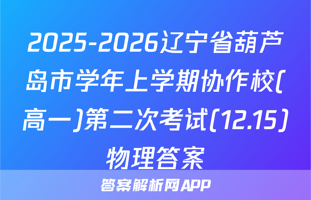 2025-2026辽宁省葫芦岛市学年上学期协作校(高一)第二次考试(12.15)物理答案