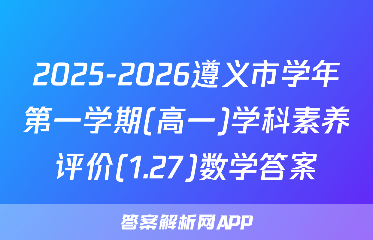 2025-2026遵义市学年第一学期(高一)学科素养评价(1.27)数学答案