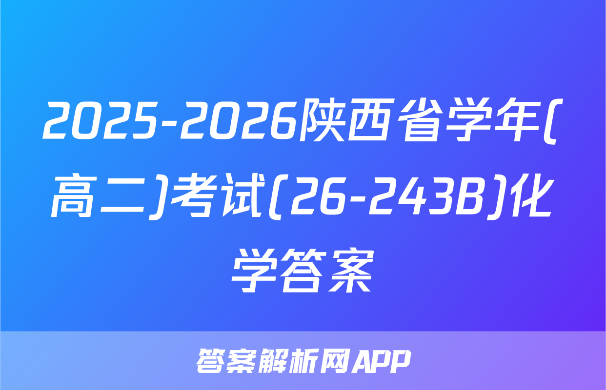 2025-2026陕西省学年(高二)考试(26-243B)化学答案