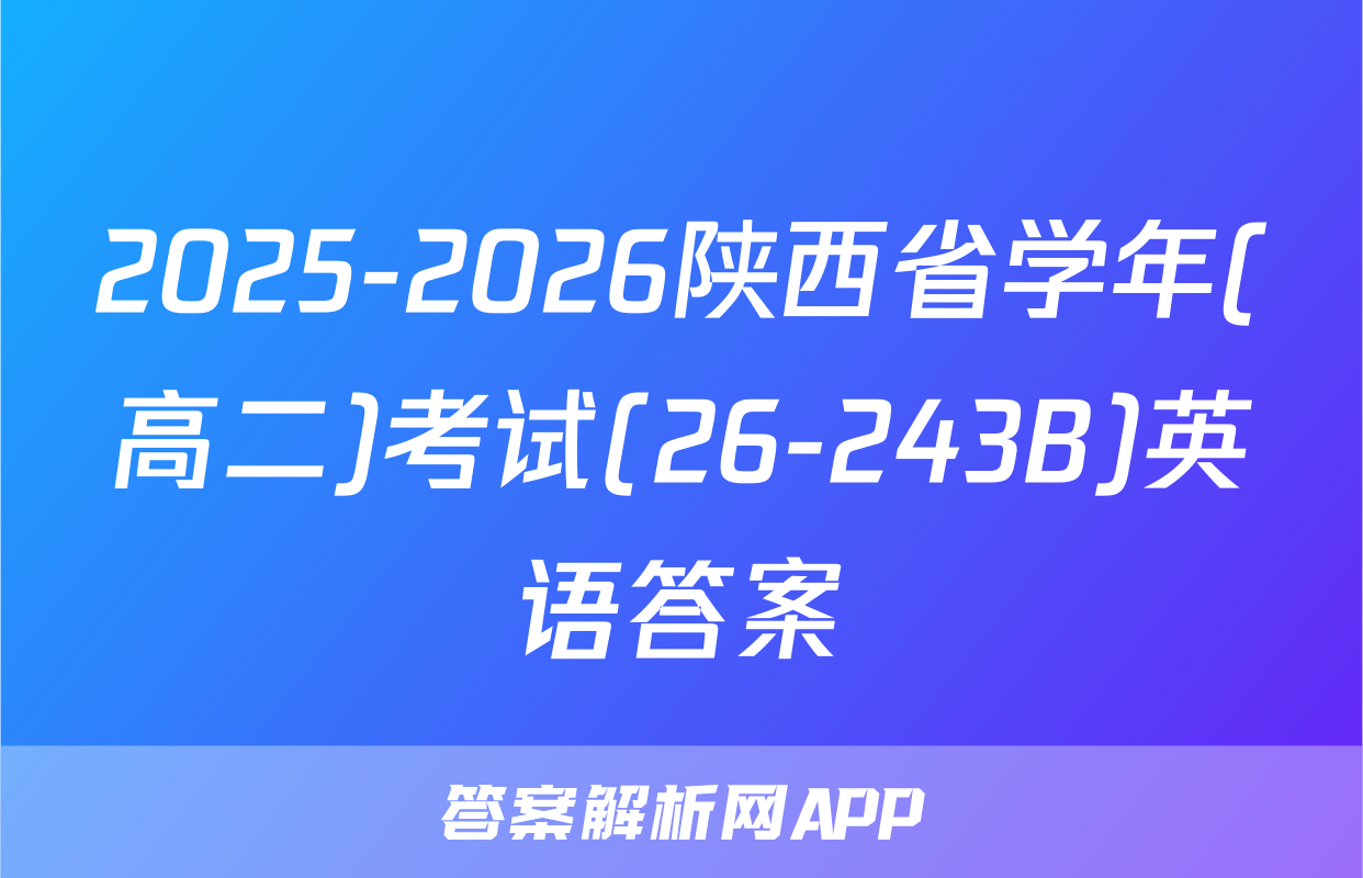 2025-2026陕西省学年(高二)考试(26-243B)英语答案